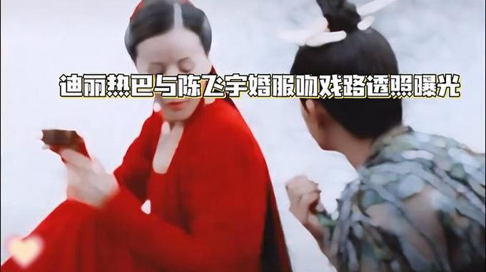 迪丽热巴与陈飞宇婚服吻戏路透照曝光